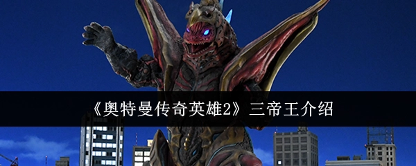 《奥特曼传奇英雄2》中三帝王的相关介绍