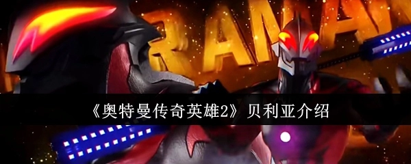 关于《奥特曼传奇英雄2》中贝利亚的介绍