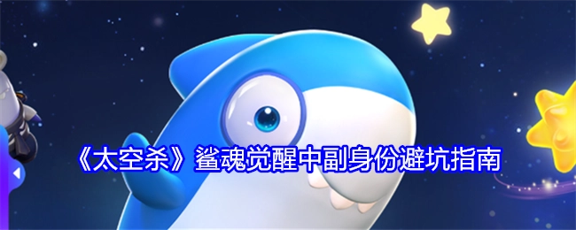 《太空杀》鲨魂觉醒之副身份避坑攻略