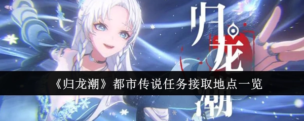 《归龙潮》都市传说任务领取地点汇总
