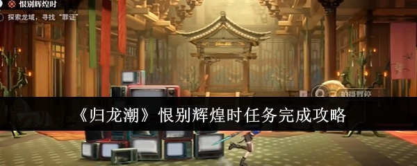 《归龙潮》“恨别辉煌时”任务完成攻略