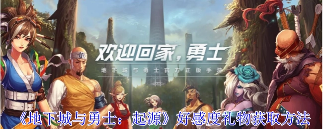 《地下城与勇士：起源》中好感度礼物的获取方式