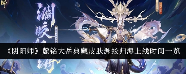 《阴阳师》麓铭大岳典藏皮肤“渊蛟归海”上线时间全知晓