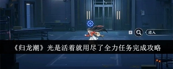 《归龙潮》“光是活着就用尽了全力”任务完成攻略