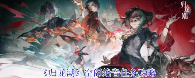 《归龙潮》游戏中空阁绝音任务的详细攻略