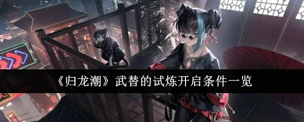 《归龙潮》武替试炼开启条件全知晓