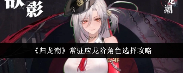 《归龙潮》应龙阶常驻角色挑选攻略