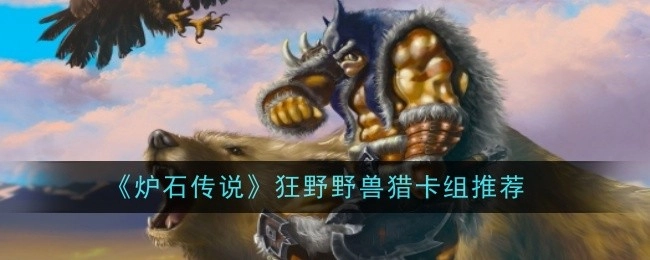推荐《炉石传说》狂野野兽猎卡组
