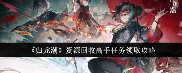 《归龙潮》资源回收高手任务领取指南