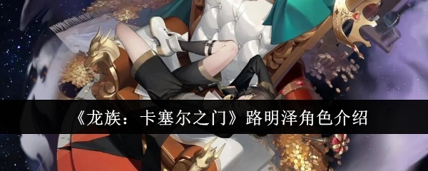 《龙族：卡塞尔之门》中路明泽这一角色的介绍