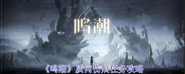 《鸣潮》中质问伤痕任务的攻略