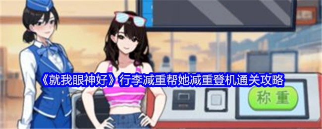 《就我眼神好》之行李减重助力她减重登机通关的详细攻略