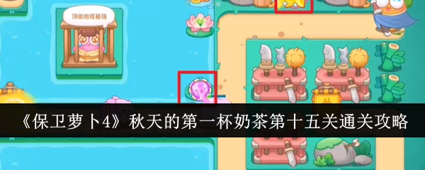 《保卫萝卜4》“秋天的第一杯奶茶”第15关过关攻略