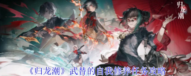 《归龙潮》中武替自我修养任务的攻略指南