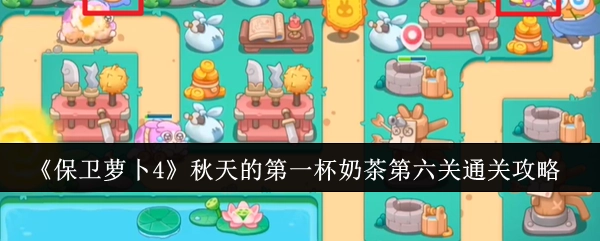 《保卫萝卜4》“秋天的第一杯奶茶”第6关通关指南
