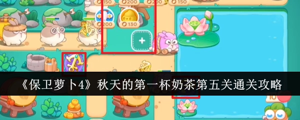 《保卫萝卜4》“秋天的第一杯奶茶”关卡第五关的通关攻略