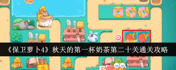 《保卫萝卜4》“秋天的第一杯奶茶”第20关通关攻略