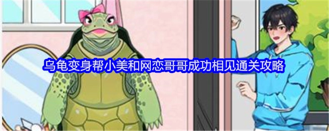 《就我眼神好》中助力小美与网恋哥哥成功见面的乌龟变身通关攻略