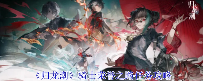 《归龙潮》中骑士荣誉之路任务的详细攻略