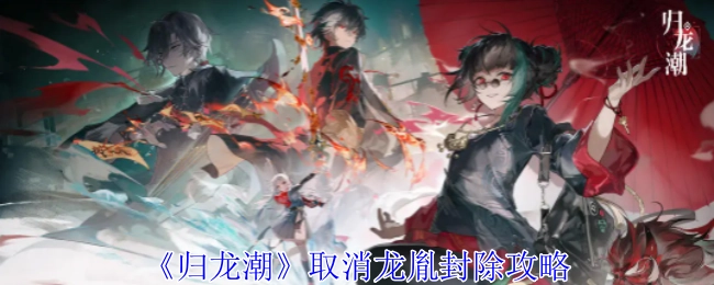 《归龙潮》龙胤封除攻略取消