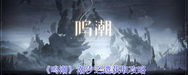 《鸣潮》中潮汐之遗的获取攻略