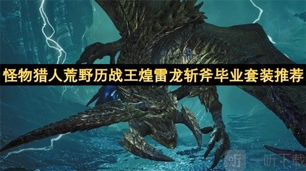 怪物猎人荒野历战王煌雷龙斩斧毕业套装有哪些推荐，这里提供参考
