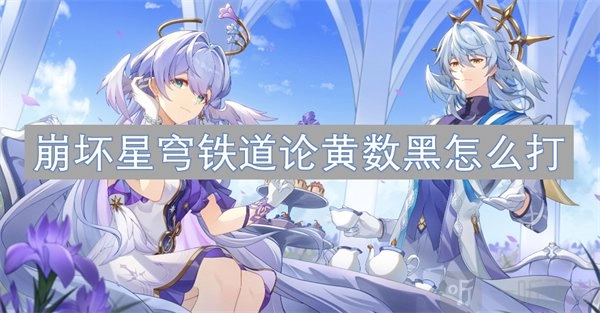 《崩坏星穹铁道2.6版本论黄数黑打法全解析：虚构论黄数黑究竟怎么打》