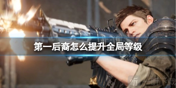 第一后裔全局等级提升方式第一后裔如何提升全局等级