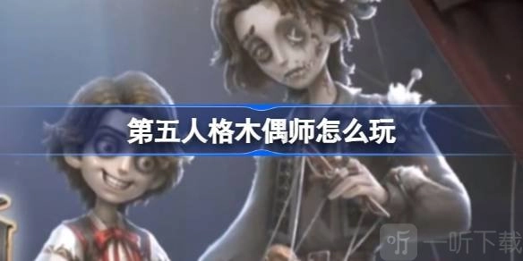 第五人格木偶师该怎么玩？这里有第五人格木偶师玩法攻略