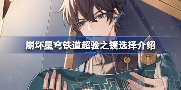 崩坏星穹铁道超验之镜该选哪一个？崩坏星穹铁道超验之镜选择说明