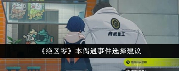 绝区零本偶遇事件该如何选择？本偶遇事件选择攻略来啦