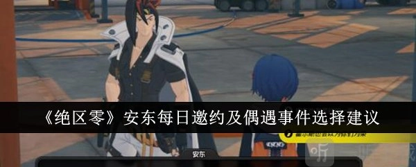 《绝区零》中安东每日邀约与偶遇事件该如何选择？安东每日邀约和偶遇事件攻略在此