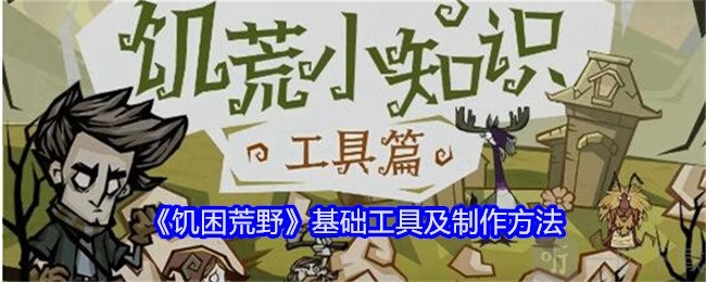 饥困荒野中基础工具都有啥以及其制作方法的介绍