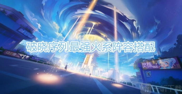 破晓序列中最强火系阵容的搭配及破晓序列阵容搭配攻略