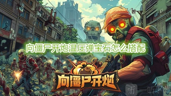 《向僵尸开炮》温压弹宝石该如何搭配？向僵尸开炮温压弹搭配攻略在此