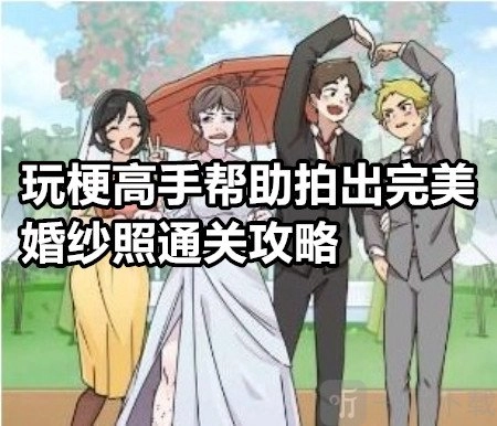 玩梗高手助力拍出绝美婚纱照该怎么玩？玩梗高手助力拍出绝美婚纱照通关攻略