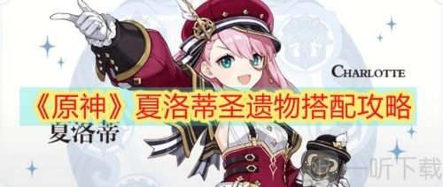 《原神夏洛蒂圣遗物搭配方法夏洛蒂圣遗物搭配指南》