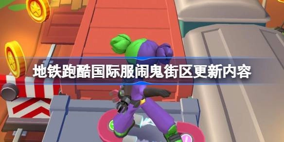地铁跑酷国际服闹鬼街区此次更新包含哪些内容？一起来看看地铁跑酷国际服闹鬼街区的更新内容。