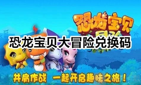 恐龙宝贝大冒险的兑换码是啥？恐龙宝贝大冒险兑换码汇总