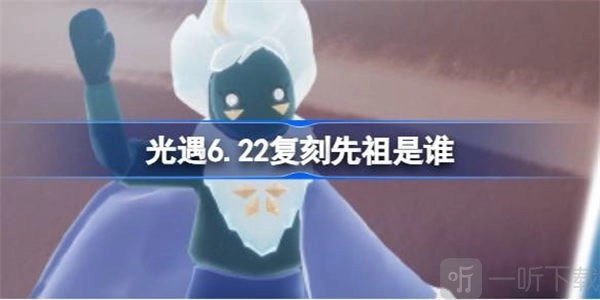 光遇6月22日复刻先祖详情6月22日复刻先祖资讯整合