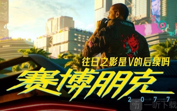 赛博朋克2077的往日之影是V故事的后续吗？来看往日之影详细介绍