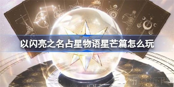 《以闪亮之名》占星物语星芒篇详细讲解，包括玩法攻略