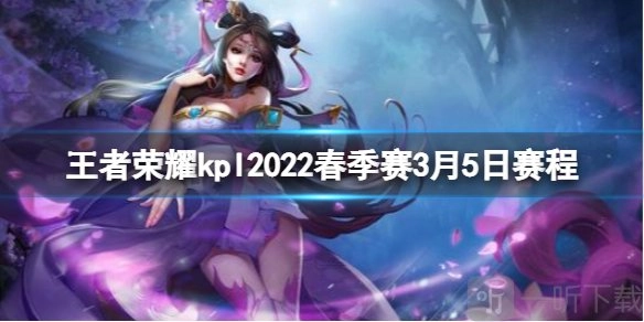 2022年王者荣耀KPL春季赛3月5日赛程安排今日KPL2022春季赛赛程全览