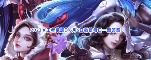 王者荣耀6月6日微信每日一题答案指南6月6日微信每日一题答案解析