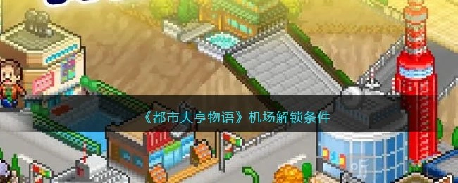 都市大亨物语之机场解锁条件与攻略