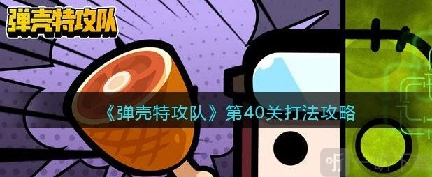 弹壳特攻队第40关该怎么玩？第40关通关流程大分享