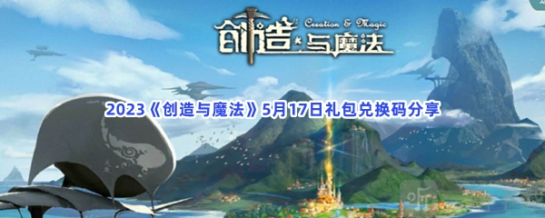 《创造与魔法》5月17日礼包兑换码相关介绍及5月17日礼包兑换码具体内容
