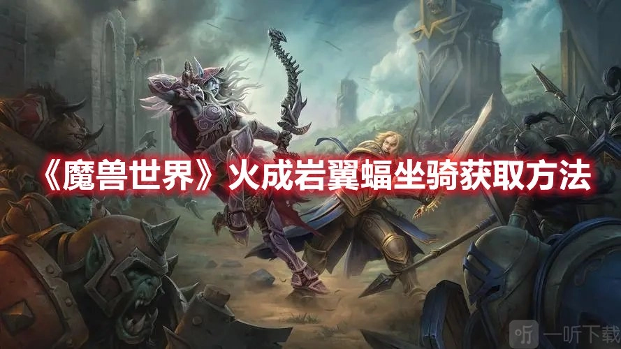 魔兽世界火成岩翼蝠坐骑的获取方式火成岩翼蝠坐骑的获取路径