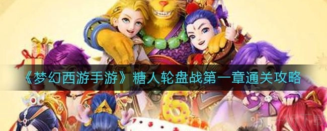 《梦幻西游手游糖人轮盘战第一章通关攻略大揭秘，通关技巧全分享》