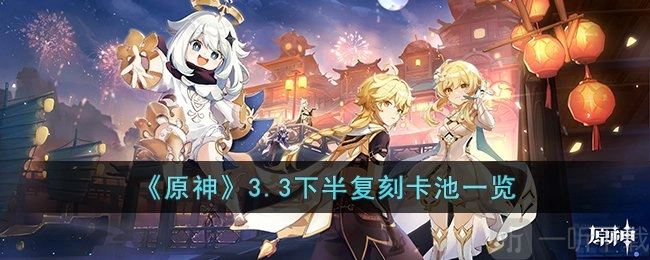 原神3.3下半复刻卡池都有哪些角色？3.3下半复刻卡池角色详细介绍